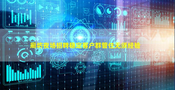 廊坊夜场招聘稳定客户群管住无须经验